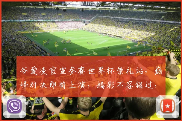 谷爱凌官宣参赛世界杯崇礼站，巅峰对决即将上演，精彩不容错过，敬请期待