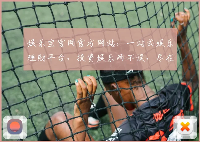 娱乐宝官网官方网站，一站式娱乐理财平台，投资娱乐两不误，尽在娱乐宝官网，轻松赚翻天